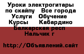 Уроки электрогитары по скайпу - Все города Услуги » Обучение. Курсы   . Кабардино-Балкарская респ.,Нальчик г.